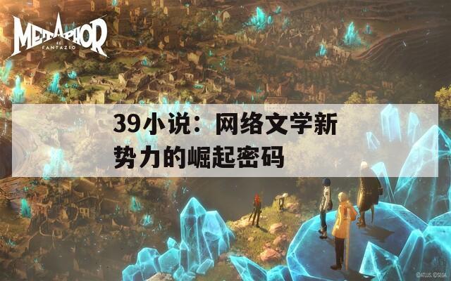39小说：网络文学新势力的崛起密码  第1张