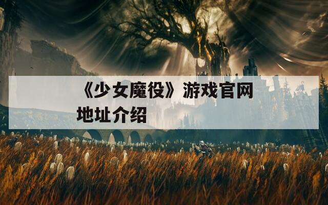 《少女魔役》游戏官网地址介绍  第1张