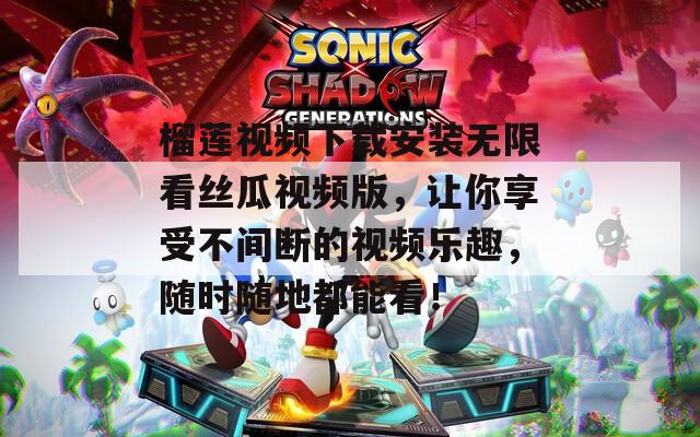榴莲视频下载安装无限看丝瓜视频版，让你享受不间断的视频乐趣，随时随地都能看！  第1张