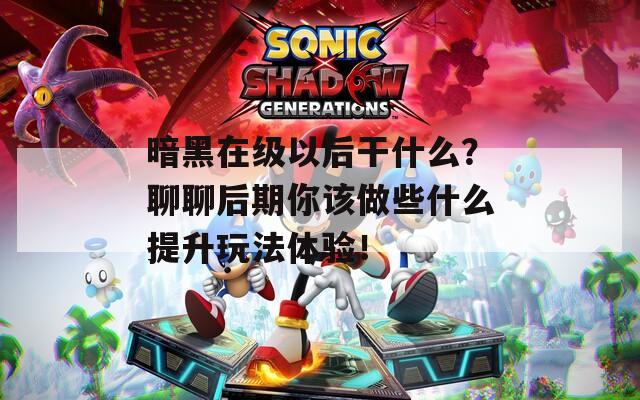 暗黑在级以后干什么？聊聊后期你该做些什么提升玩法体验！  第1张
