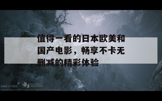 值得一看的日本欧美和国产电影，畅享不卡无删减的精彩体验  第1张