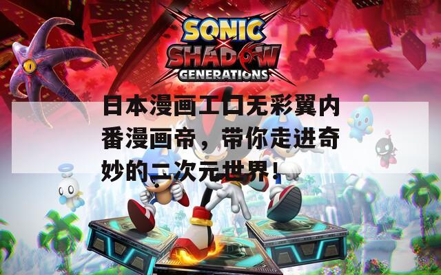日本漫画工囗无彩翼内番漫画帝，带你走进奇妙的二次元世界！