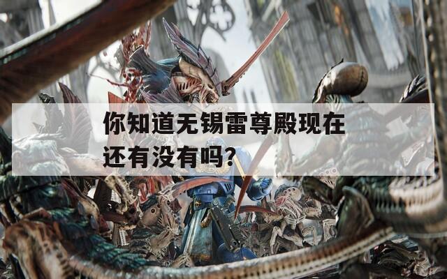 你知道无锡雷尊殿现在还有没有吗？  第1张