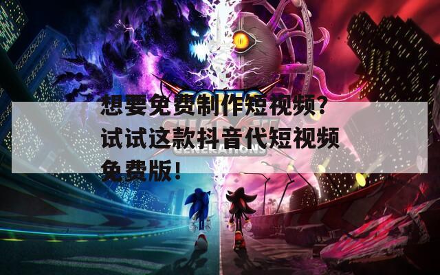 想要免费制作短视频？试试这款抖音代短视频免费版！  第1张