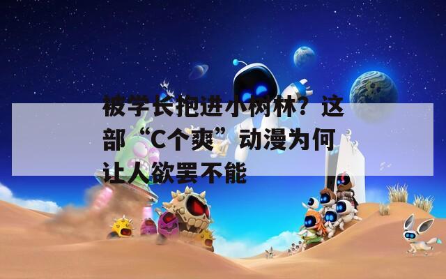 被学长抱进小树林？这部“C个爽”动漫为何让人欲罢不能  第1张