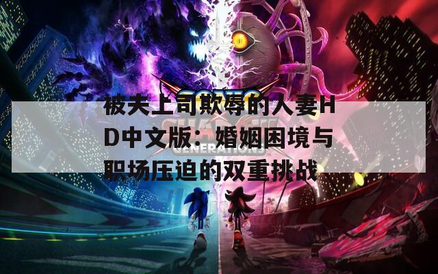 被夫上司欺辱的人妻HD中文版：婚姻困境与职场压迫的双重挑战  第1张