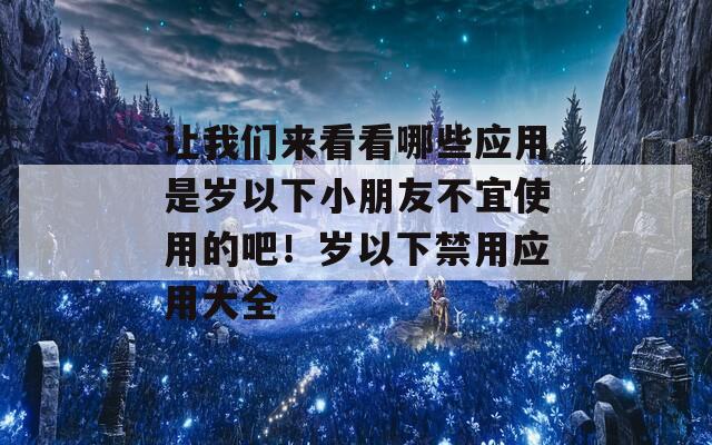 让我们来看看哪些应用是岁以下小朋友不宜使用的吧！岁以下禁用应用大全  第1张