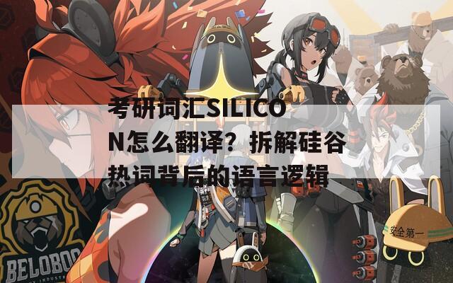考研词汇SILICON怎么翻译？拆解硅谷热词背后的语言逻辑  第1张