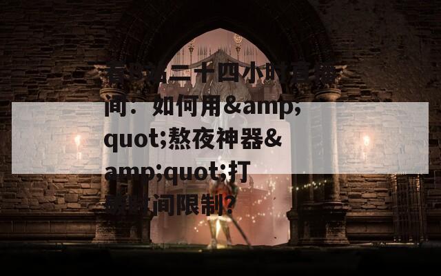 看B站二十四小时直播间：如何用&amp;quot;熬夜神器&amp;quot;打破时间限制？