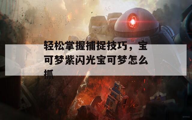 轻松掌握捕捉技巧，宝可梦紫闪光宝可梦怎么抓