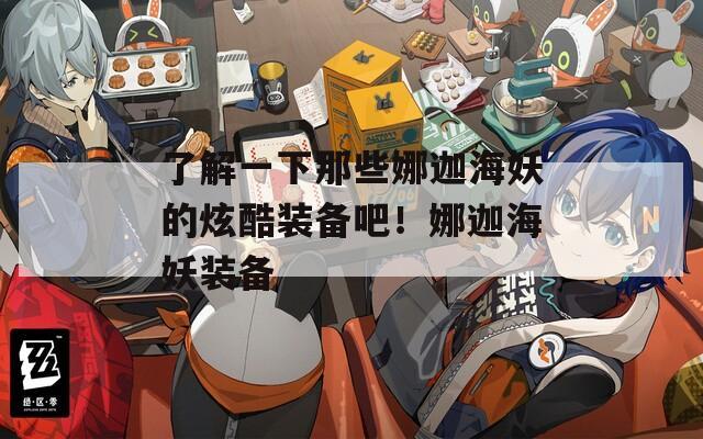 了解一下那些娜迦海妖的炫酷装备吧！娜迦海妖装备