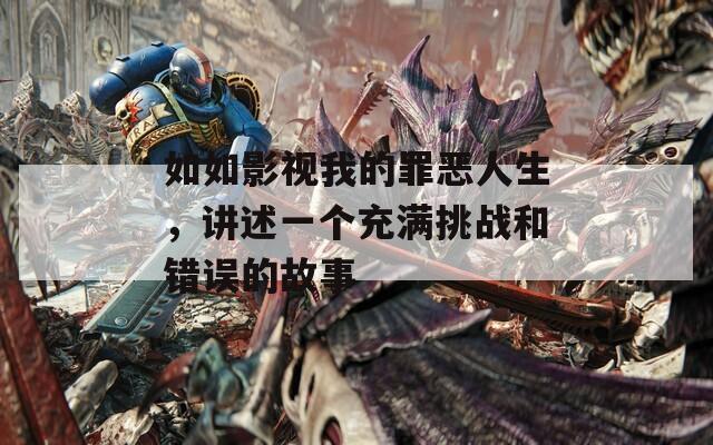 如如影视我的罪恶人生，讲述一个充满挑战和错误的故事