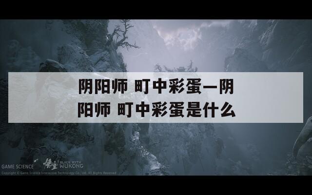 阴阳师 町中彩蛋—阴阳师 町中彩蛋是什么