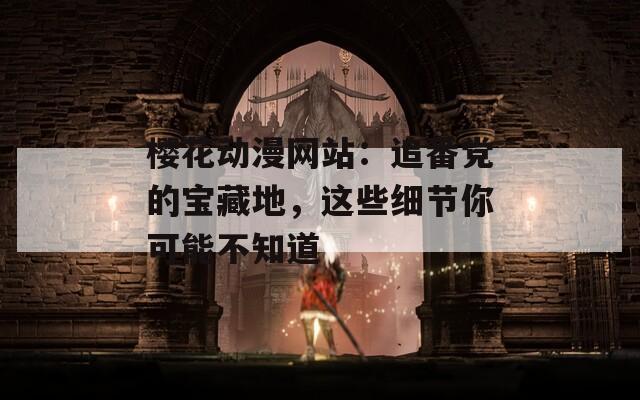 樱花动漫网站：追番党的宝藏地，这些细节你可能不知道  第1张
