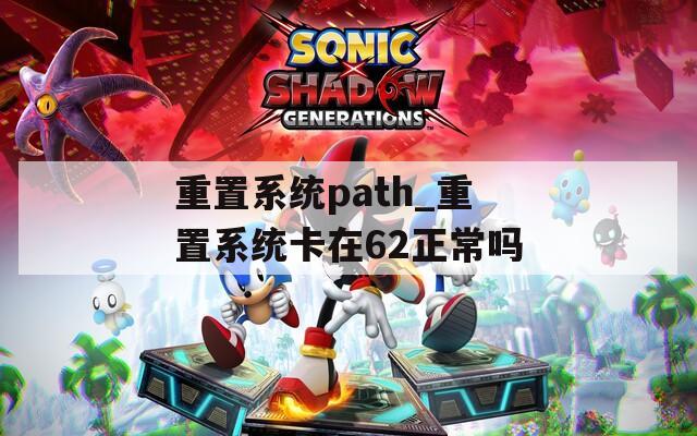 重置系统path_重置系统卡在62正常吗