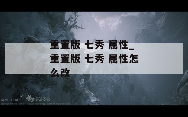 重置版 七秀 属性_重置版 七秀 属性怎么改