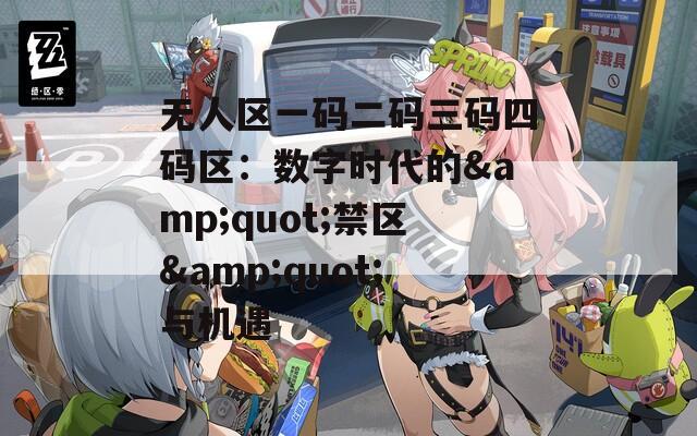 无人区一码二码三码四码区：数字时代的&amp;quot;禁区&amp;quot;与机遇  第1张
