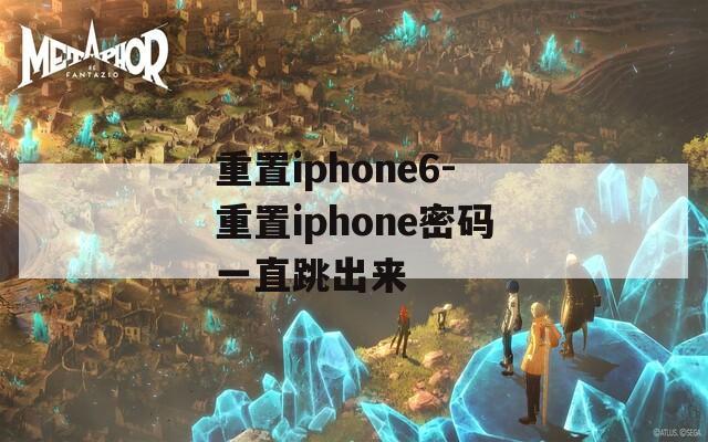 重置iphone6-重置iphone密码一直跳出来