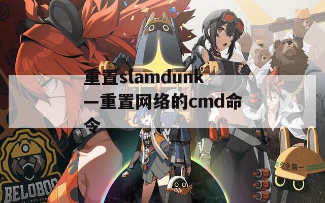 重置slamdunk—重置网络的cmd命令