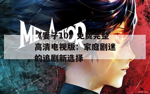 《妻子10》免费完整高清电视版：家庭剧迷的追剧新选择  第1张