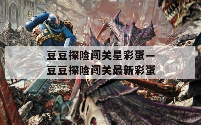 豆豆探险闯关星彩蛋—豆豆探险闯关最新彩蛋  第1张