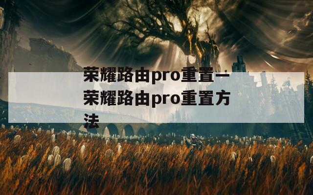 荣耀路由pro重置—荣耀路由pro重置方法  第1张