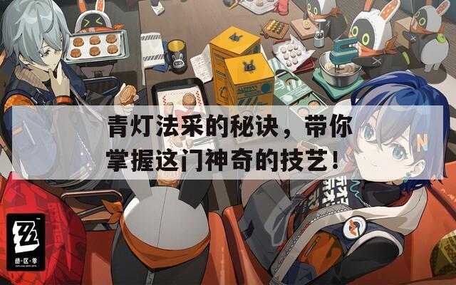 青灯法采的秘诀，带你掌握这门神奇的技艺！