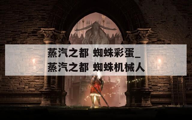 蒸汽之都 蜘蛛彩蛋_蒸汽之都 蜘蛛机械人