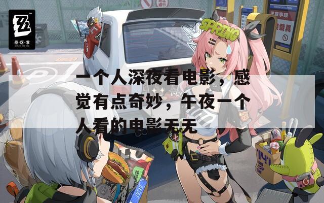 一个人深夜看电影，感觉有点奇妙，午夜一个人看的电影无无  第1张
