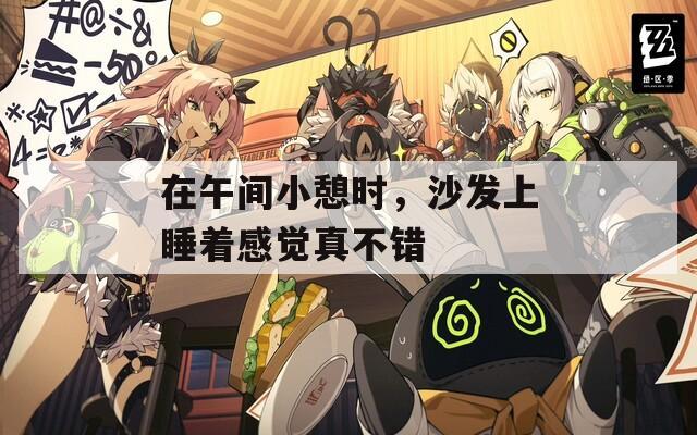 在午间小憩时，沙发上睡着感觉真不错