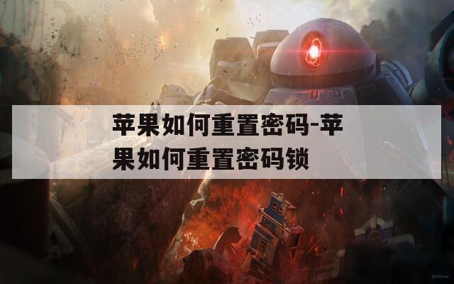 苹果如何重置密码-苹果如何重置密码锁  第1张