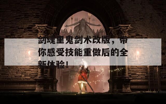 剑魂里鬼剑术改版，带你感受技能重做后的全新体验！