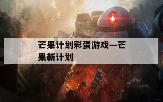 芒果计划彩蛋游戏—芒果新计划