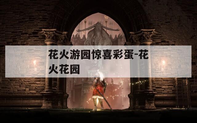 花火游园惊喜彩蛋-花火花园  第1张