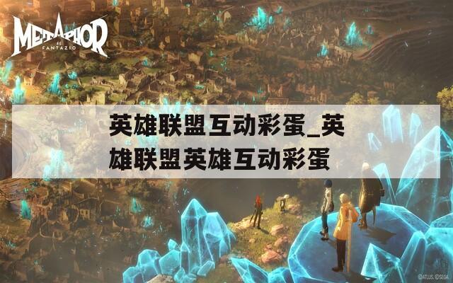 英雄联盟互动彩蛋_英雄联盟英雄互动彩蛋
