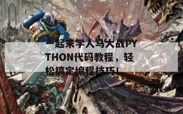 一起来学人马大战PYTHON代码教程，轻松搞定编程技巧！