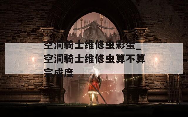 空洞骑士维修虫彩蛋_空洞骑士维修虫算不算完成度  第1张