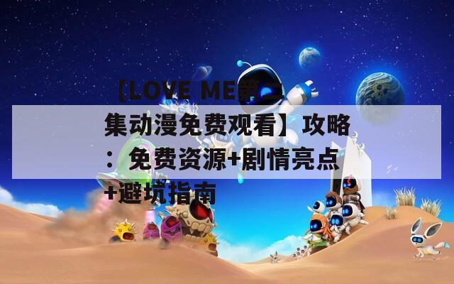 【LOVE ME第二集动漫免费观看】攻略：免费资源+剧情亮点+避坑指南  第1张