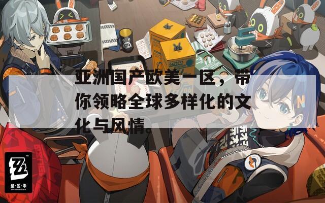 亚洲国产欧美一区，带你领略全球多样化的文化与风情。  第1张