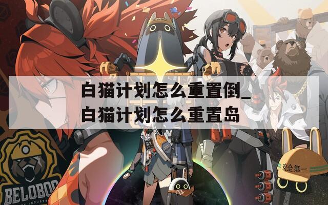白猫计划怎么重置倒_白猫计划怎么重置岛