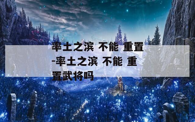 率土之滨 不能 重置-率土之滨 重置武将吗  第1张