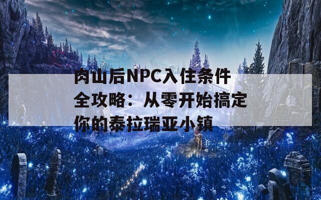 肉山后NPC入住条件全攻略：从零开始搞定你的泰拉瑞亚小镇  第1张
