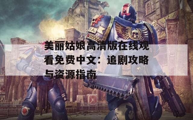美丽姑娘高清版在线观看免费中文：追剧攻略与资源指南