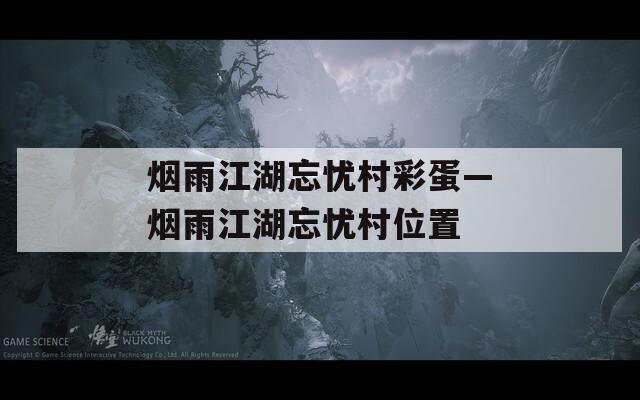 烟雨江湖忘忧村彩蛋—烟雨江湖忘忧村位置
