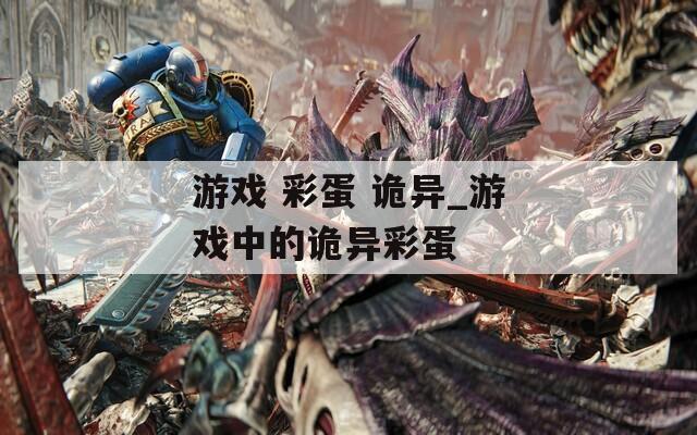 游戏 彩蛋 诡异_游戏中的诡异彩蛋