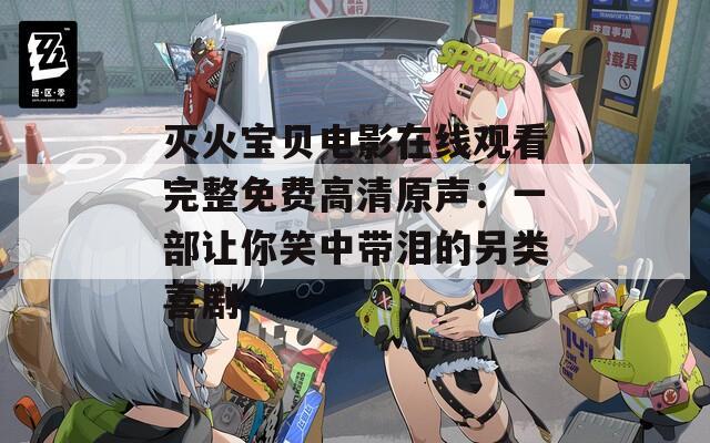 灭火宝贝电影在线观看完整免费高清原声：一部让你笑中带泪的另类喜剧
