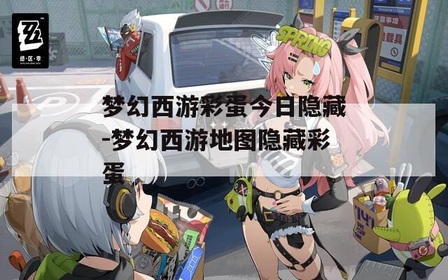 梦幻西游彩蛋今日隐藏-梦幻西游地图隐藏彩蛋