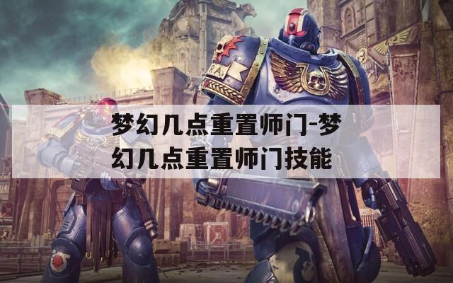 梦幻几点重置师门-梦幻几点重置师门技能  第1张