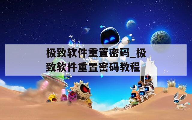 极致软件重置密码_极致软件重置密码教程