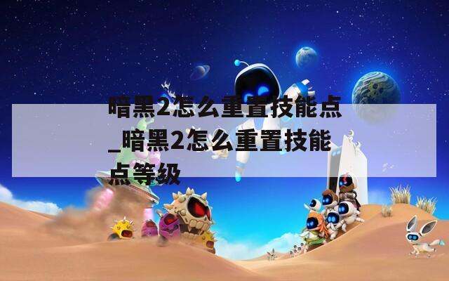 暗黑2怎么重置技能点_暗黑2怎么重置技能点等级  第1张